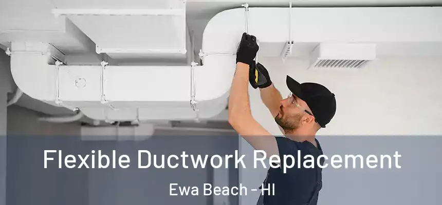  Flexible Ductwork Replacement Ewa Beach - HI