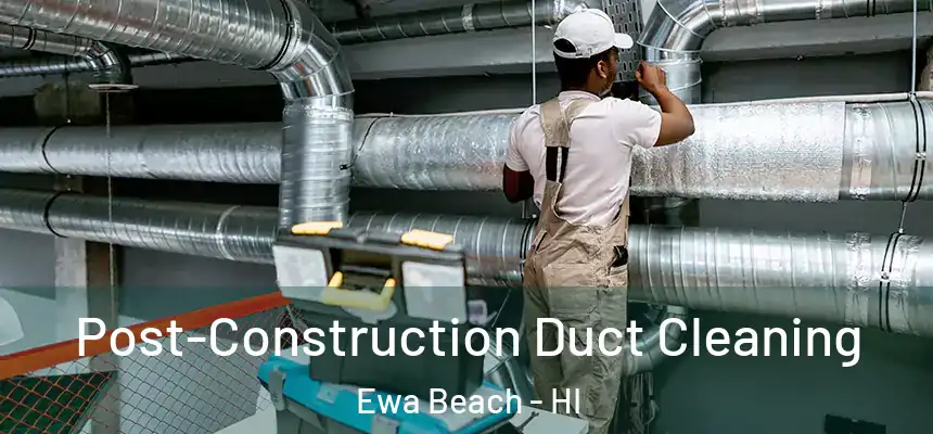  Post-Construction Duct Cleaning Ewa Beach - HI